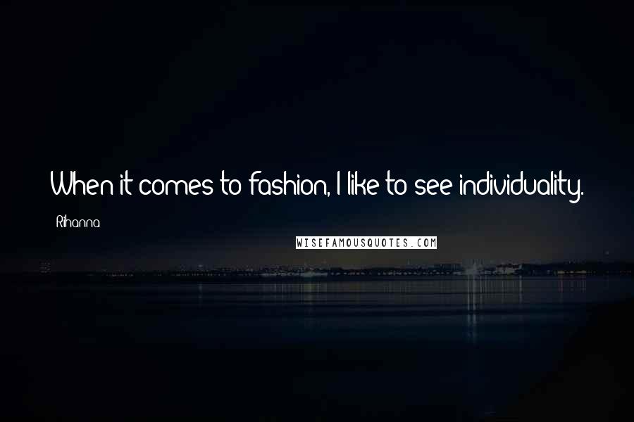 Rihanna Quotes: When it comes to fashion, I like to see individuality.