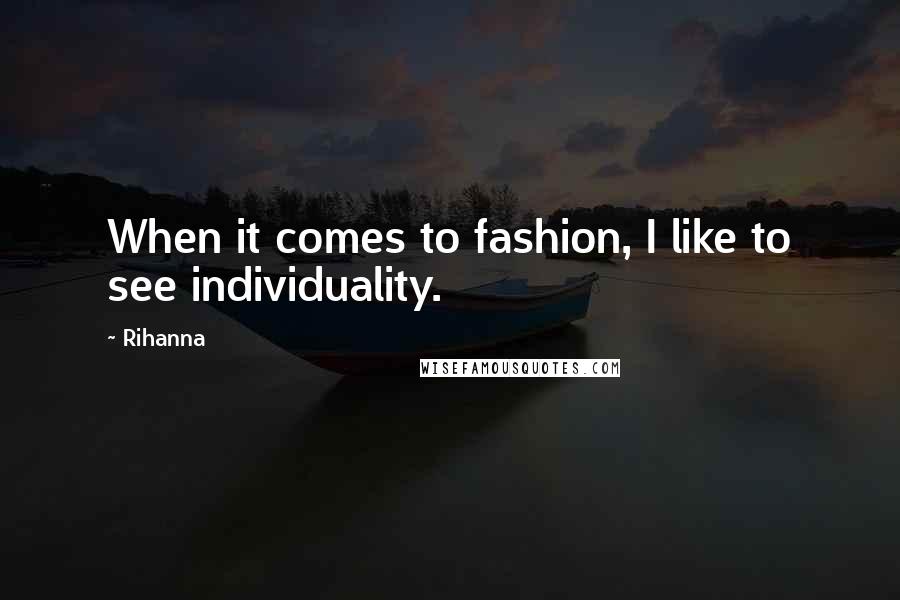 Rihanna Quotes: When it comes to fashion, I like to see individuality.