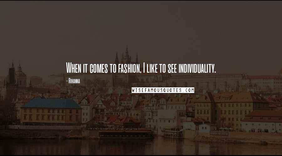 Rihanna Quotes: When it comes to fashion, I like to see individuality.