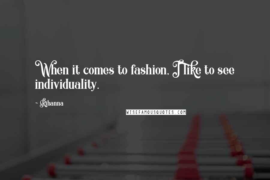 Rihanna Quotes: When it comes to fashion, I like to see individuality.