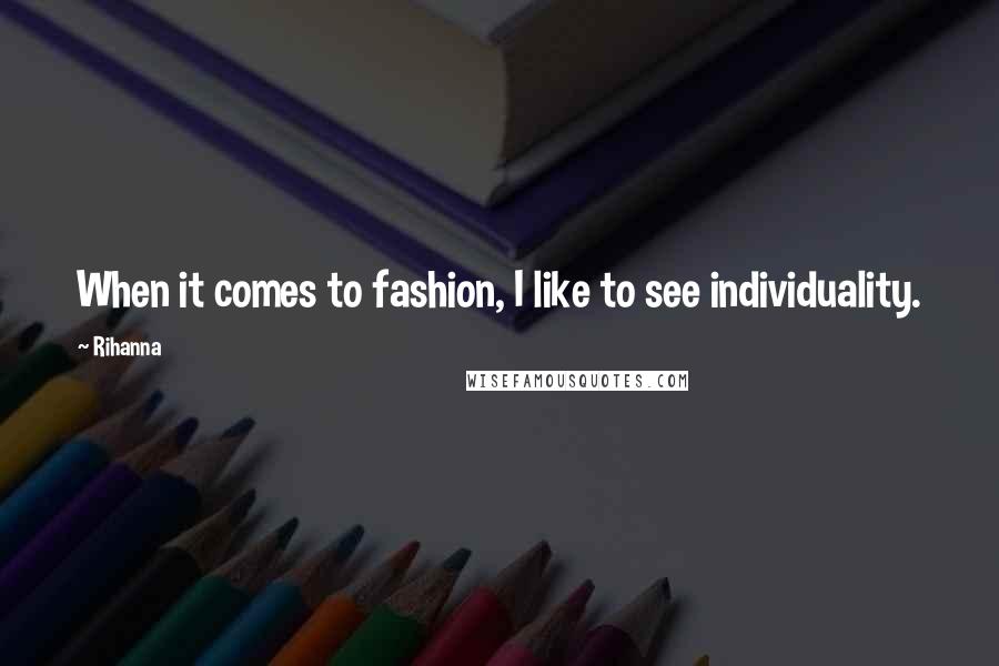 Rihanna Quotes: When it comes to fashion, I like to see individuality.