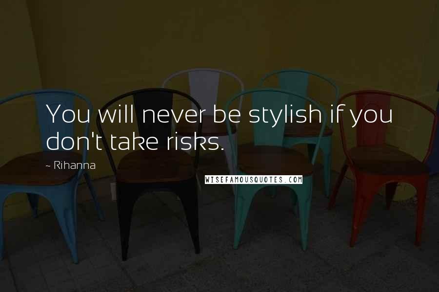 Rihanna Quotes: You will never be stylish if you don't take risks.