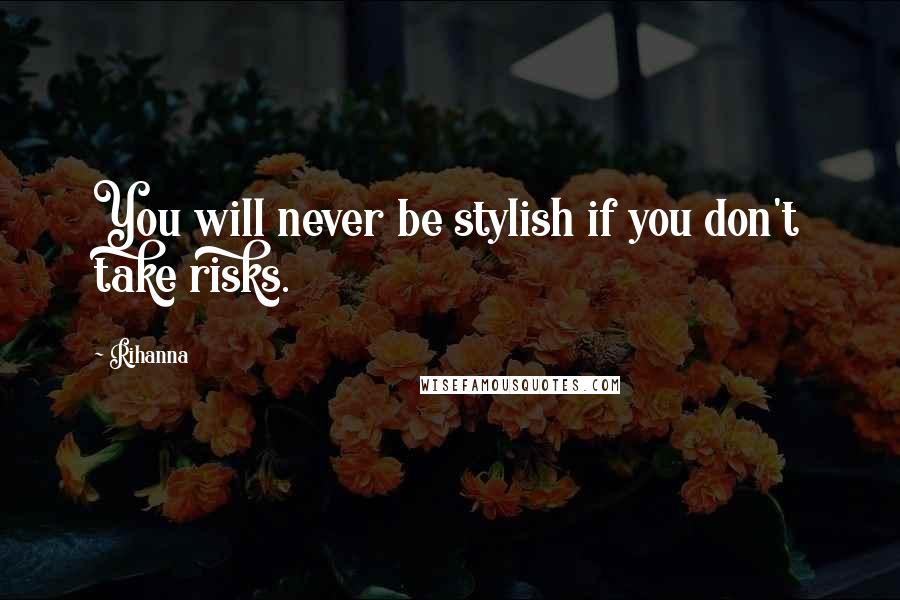 Rihanna Quotes: You will never be stylish if you don't take risks.