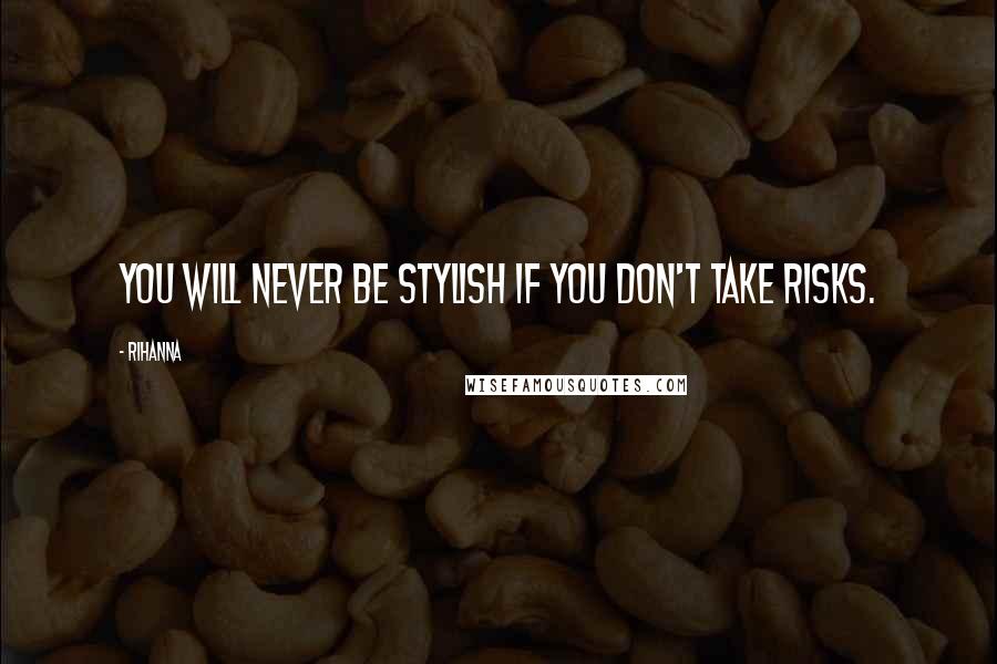 Rihanna Quotes: You will never be stylish if you don't take risks.