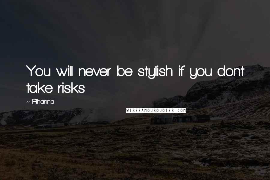 Rihanna Quotes: You will never be stylish if you don't take risks.