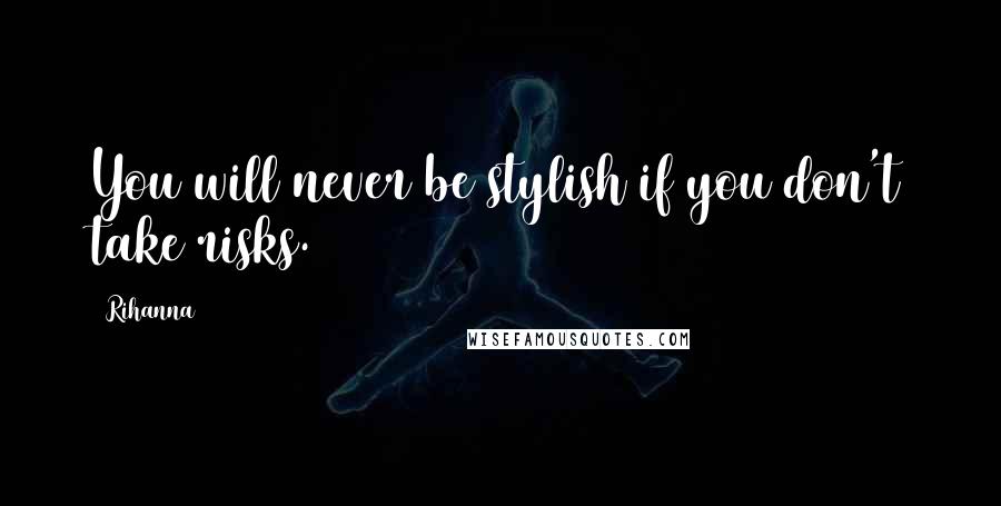 Rihanna Quotes: You will never be stylish if you don't take risks.