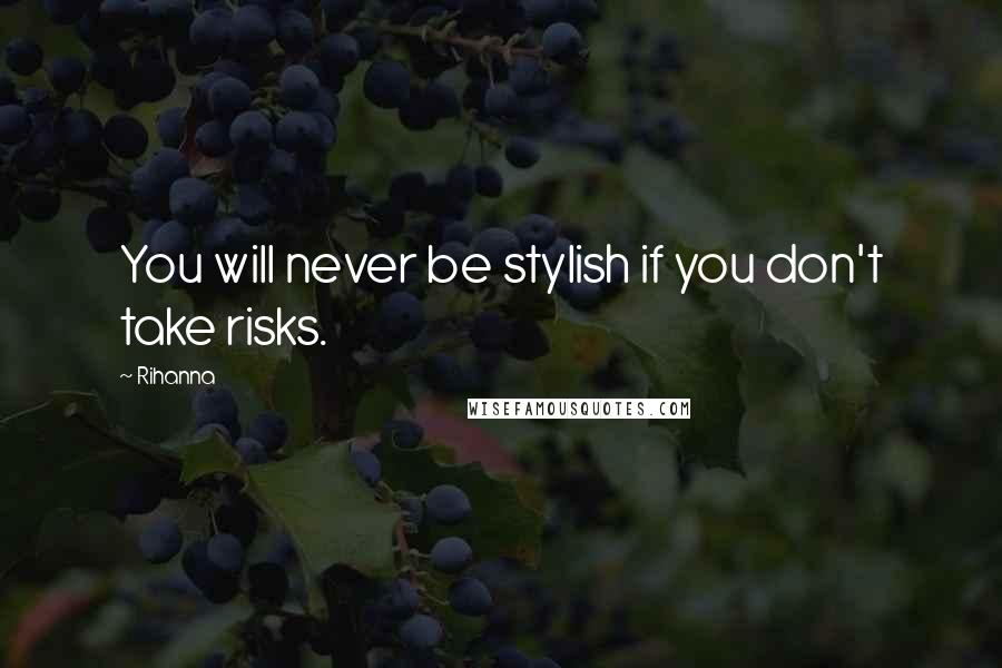 Rihanna Quotes: You will never be stylish if you don't take risks.