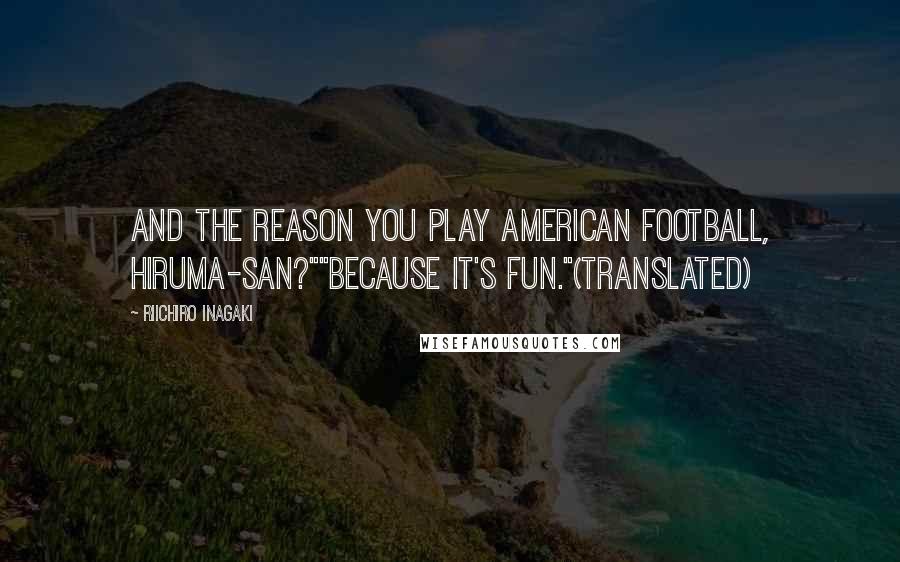 Riichiro Inagaki Quotes: And the reason you play American Football, Hiruma-san?""Because it's fun."(Translated)