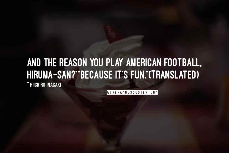 Riichiro Inagaki Quotes: And the reason you play American Football, Hiruma-san?""Because it's fun."(Translated)