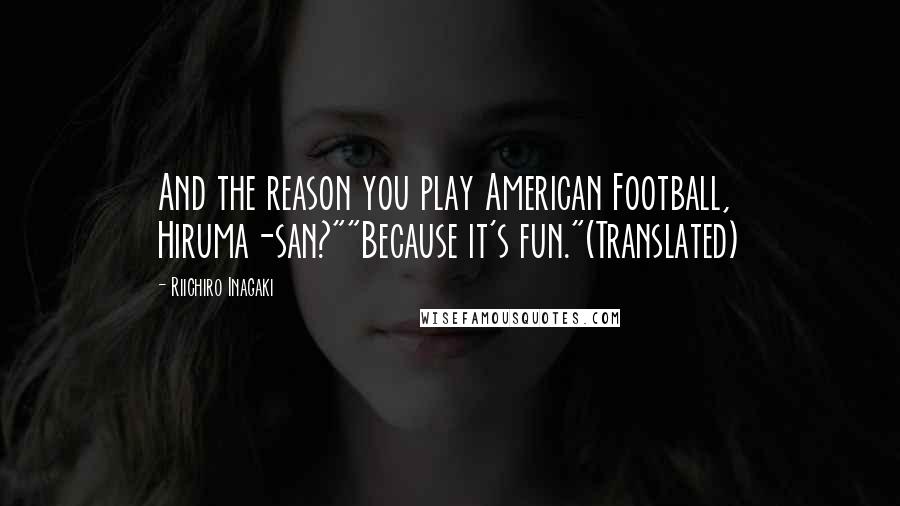 Riichiro Inagaki Quotes: And the reason you play American Football, Hiruma-san?""Because it's fun."(Translated)
