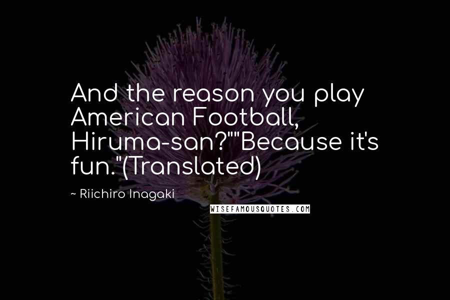 Riichiro Inagaki Quotes: And the reason you play American Football, Hiruma-san?""Because it's fun."(Translated)