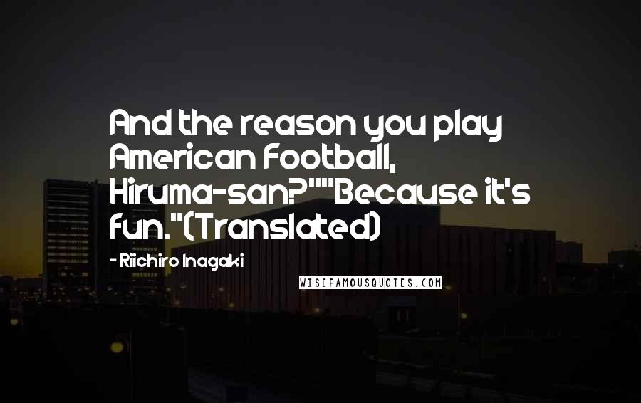 Riichiro Inagaki Quotes: And the reason you play American Football, Hiruma-san?""Because it's fun."(Translated)