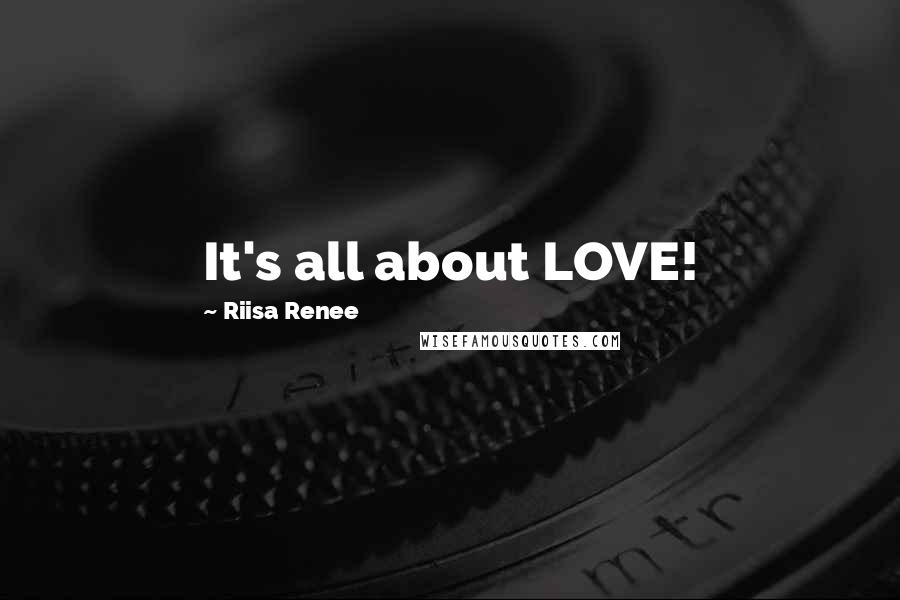 Riisa Renee Quotes: It's all about LOVE!