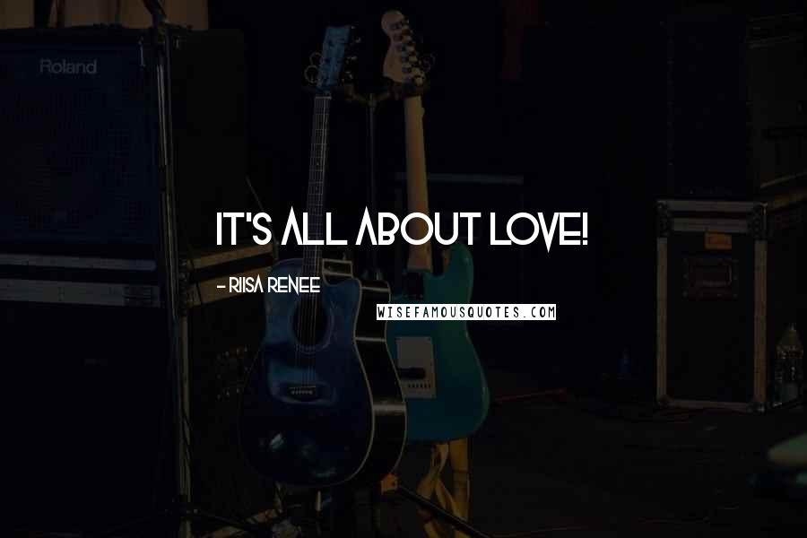Riisa Renee Quotes: It's all about LOVE!