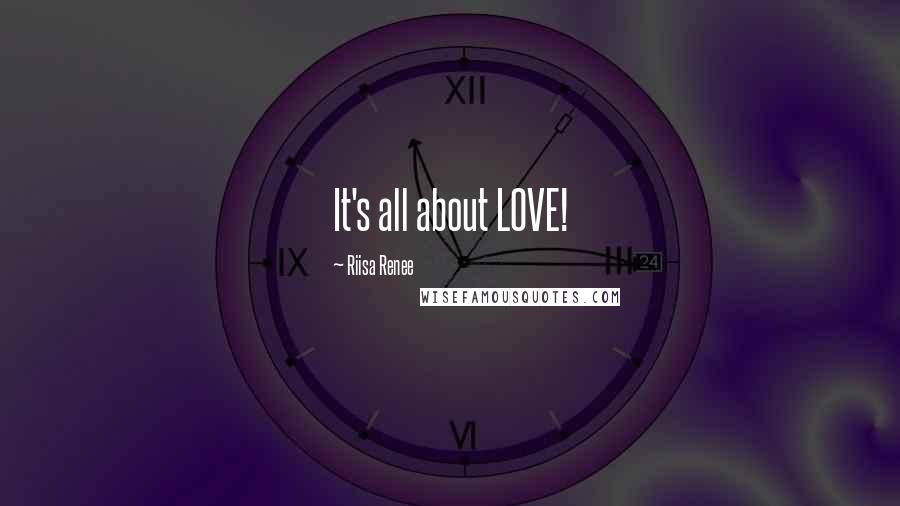 Riisa Renee Quotes: It's all about LOVE!