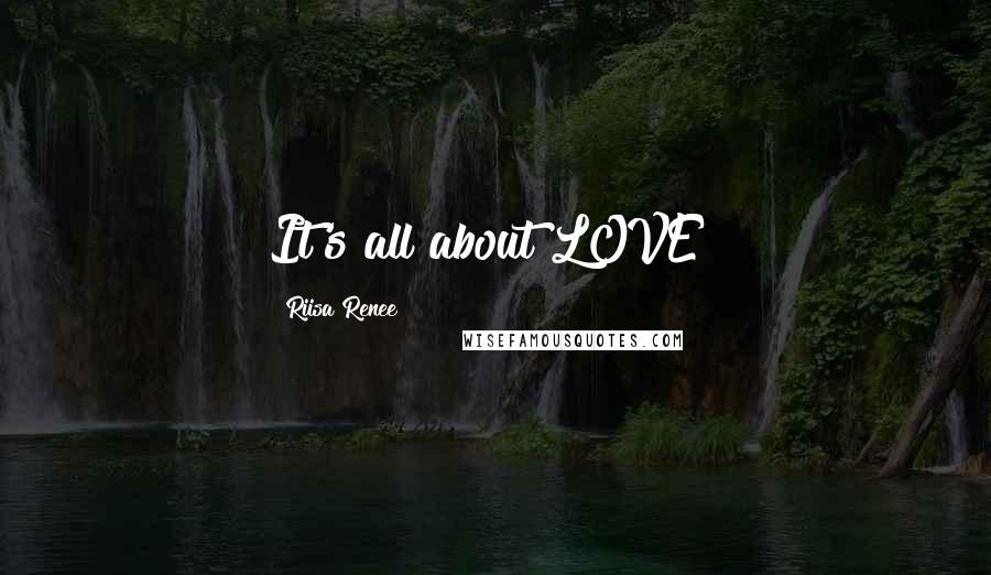 Riisa Renee Quotes: It's all about LOVE!