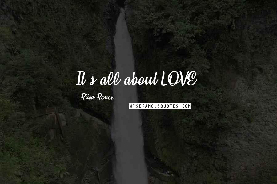 Riisa Renee Quotes: It's all about LOVE!