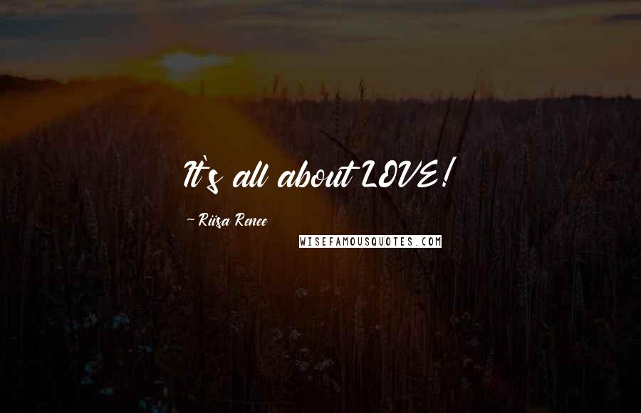 Riisa Renee Quotes: It's all about LOVE!