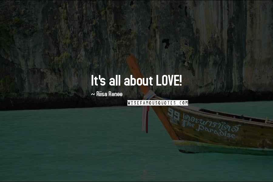 Riisa Renee Quotes: It's all about LOVE!