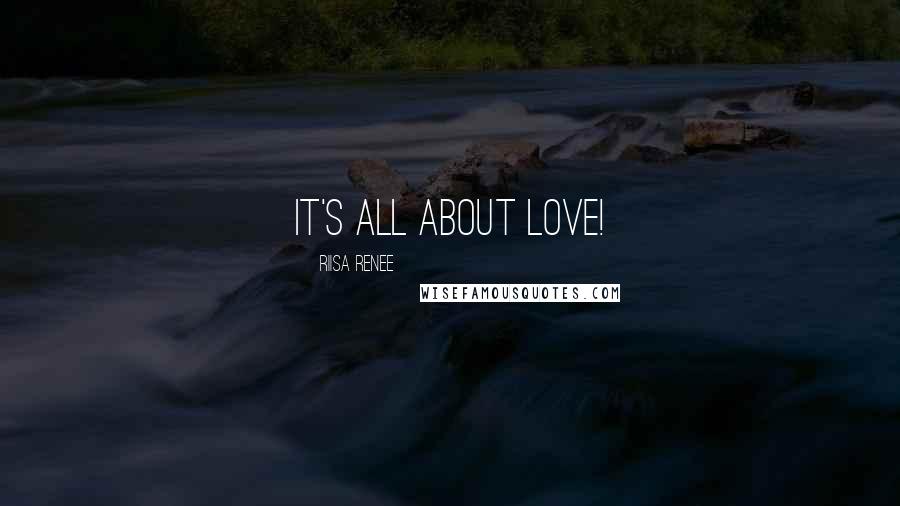Riisa Renee Quotes: It's all about LOVE!