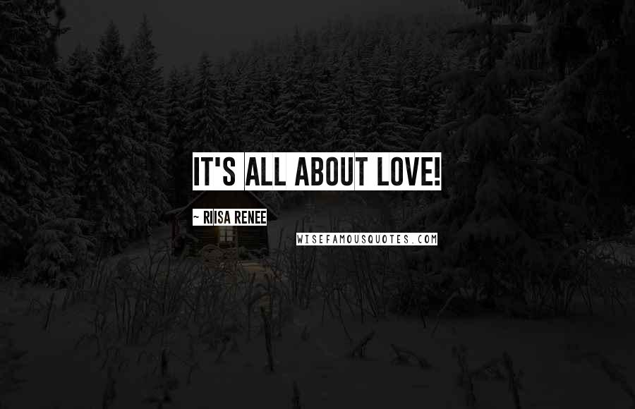 Riisa Renee Quotes: It's all about LOVE!