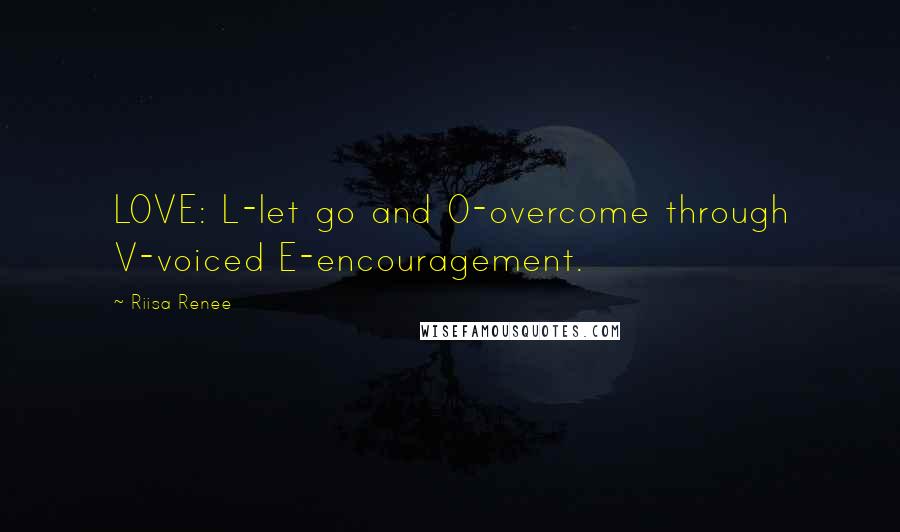 Riisa Renee Quotes: LOVE: L-let go and O-overcome through V-voiced E-encouragement.