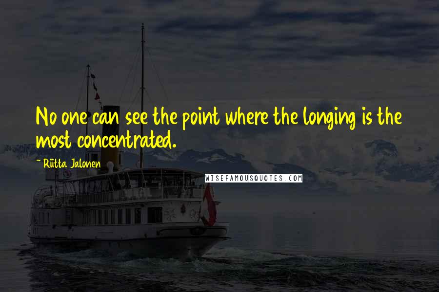 Riitta Jalonen Quotes: No one can see the point where the longing is the most concentrated.