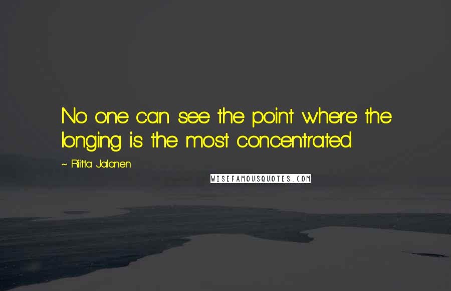 Riitta Jalonen Quotes: No one can see the point where the longing is the most concentrated.