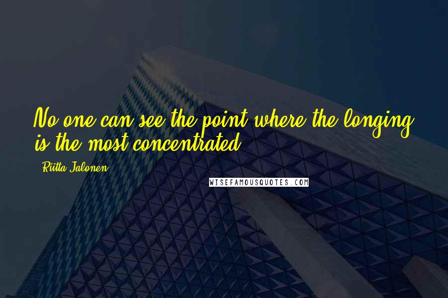 Riitta Jalonen Quotes: No one can see the point where the longing is the most concentrated.