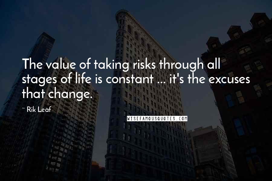 Rik Leaf Quotes: The value of taking risks through all stages of life is constant ... it's the excuses that change.