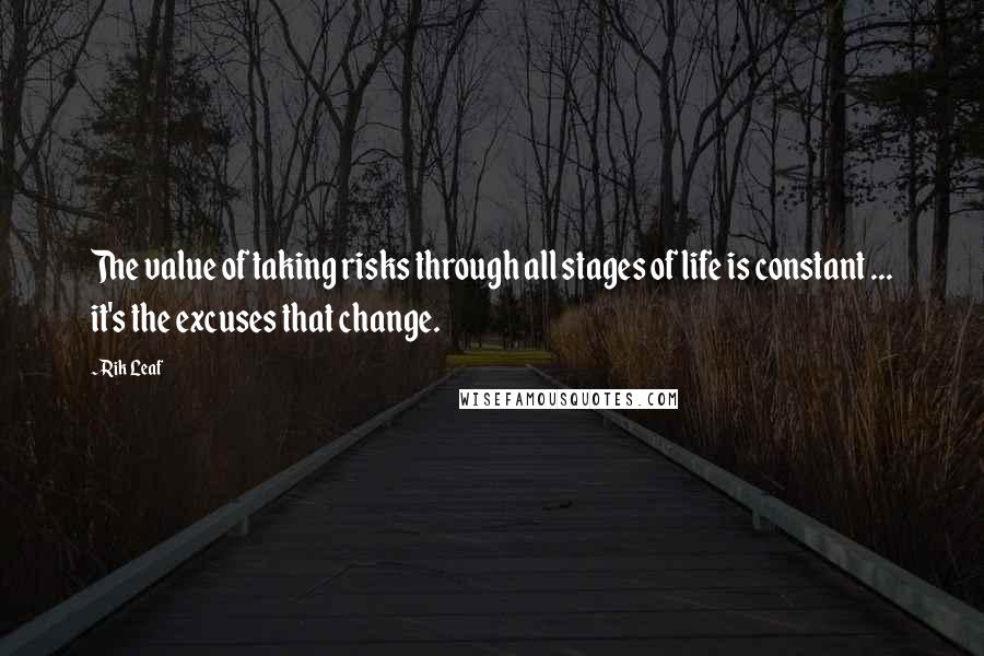 Rik Leaf Quotes: The value of taking risks through all stages of life is constant ... it's the excuses that change.