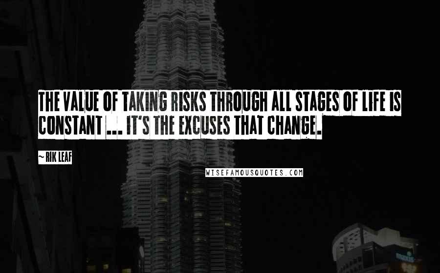 Rik Leaf Quotes: The value of taking risks through all stages of life is constant ... it's the excuses that change.