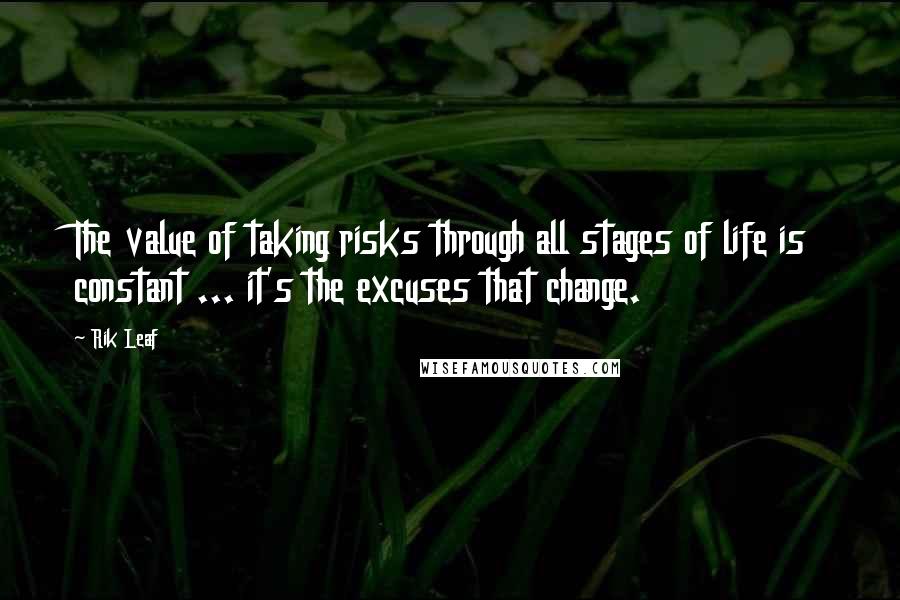 Rik Leaf Quotes: The value of taking risks through all stages of life is constant ... it's the excuses that change.