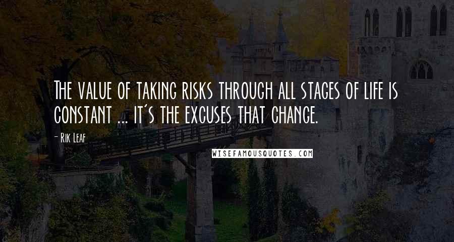 Rik Leaf Quotes: The value of taking risks through all stages of life is constant ... it's the excuses that change.