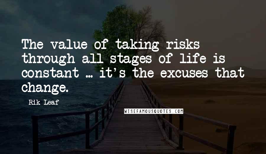 Rik Leaf Quotes: The value of taking risks through all stages of life is constant ... it's the excuses that change.