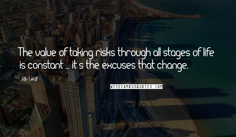 Rik Leaf Quotes: The value of taking risks through all stages of life is constant ... it's the excuses that change.