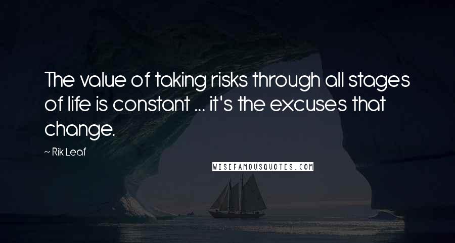 Rik Leaf Quotes: The value of taking risks through all stages of life is constant ... it's the excuses that change.