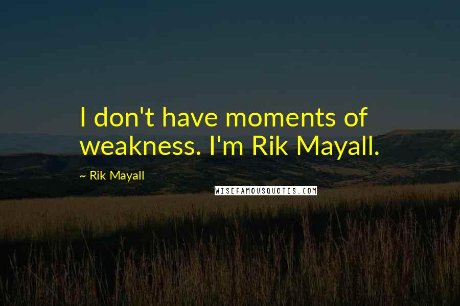 Rik Mayall Quotes: I don't have moments of weakness. I'm Rik Mayall.