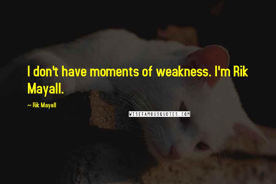 Rik Mayall Quotes: I don't have moments of weakness. I'm Rik Mayall.