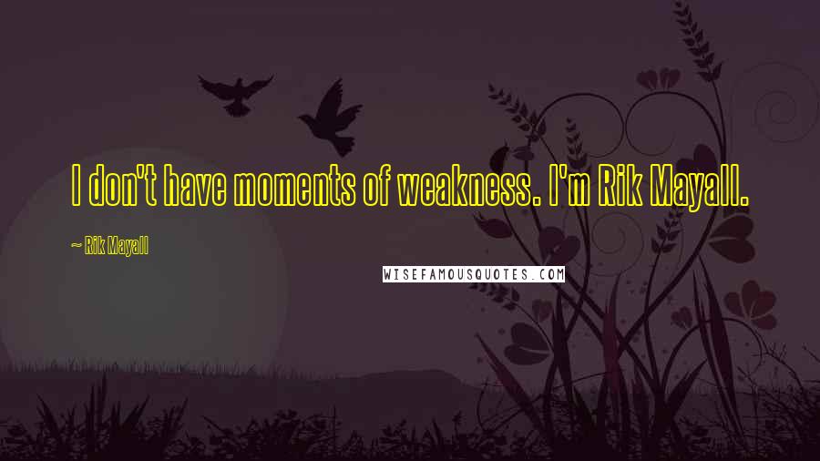 Rik Mayall Quotes: I don't have moments of weakness. I'm Rik Mayall.