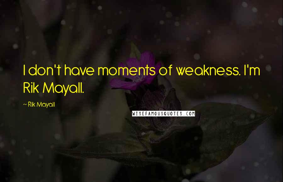 Rik Mayall Quotes: I don't have moments of weakness. I'm Rik Mayall.