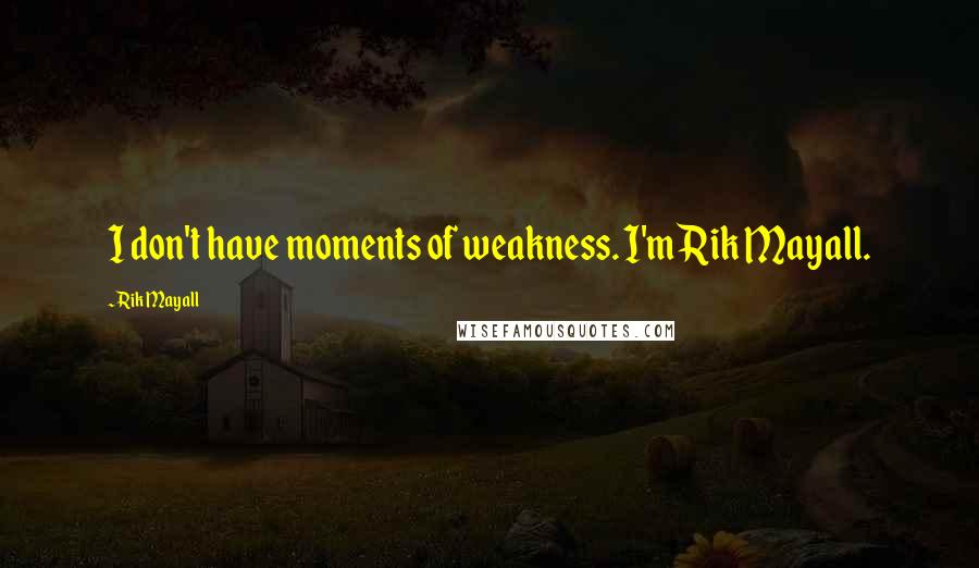 Rik Mayall Quotes: I don't have moments of weakness. I'm Rik Mayall.