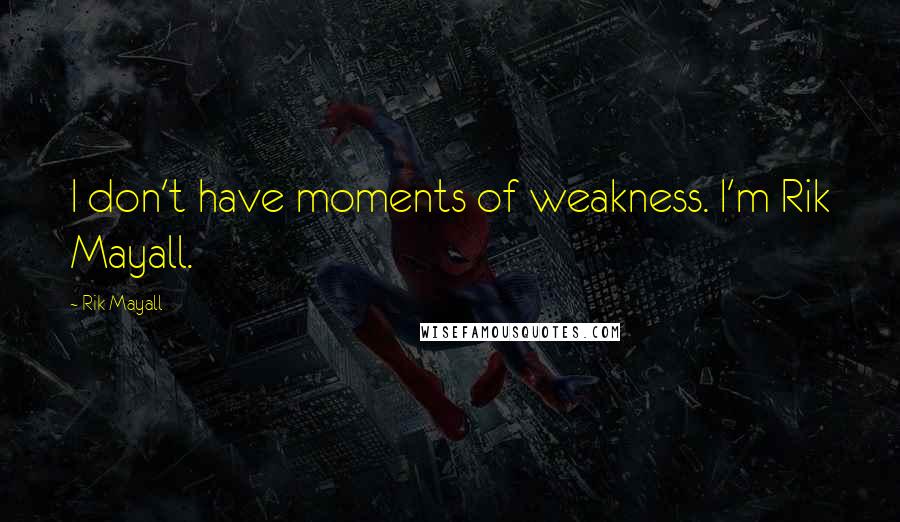Rik Mayall Quotes: I don't have moments of weakness. I'm Rik Mayall.