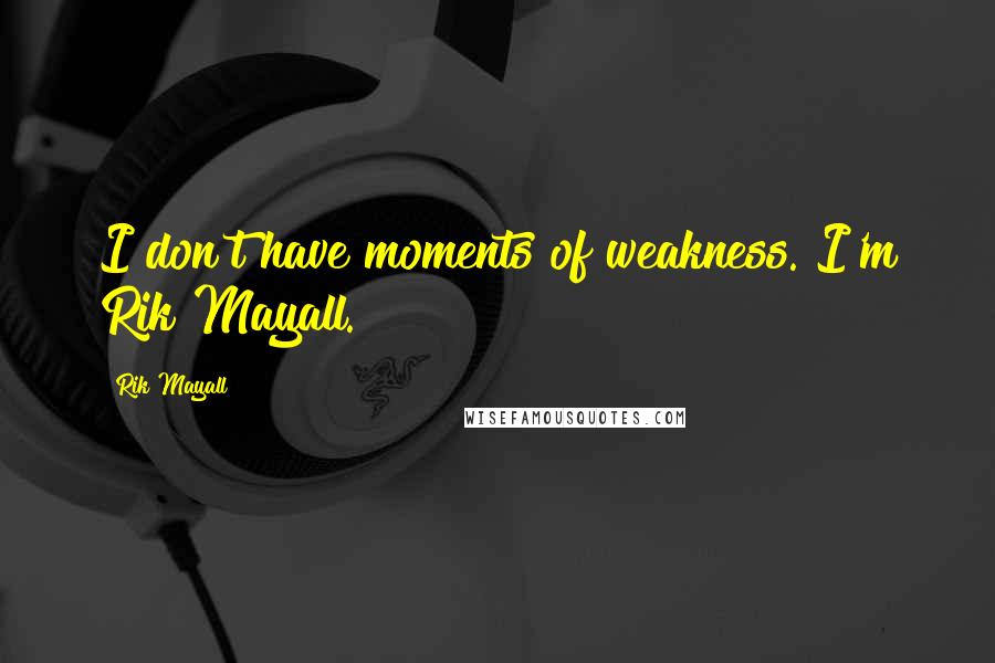 Rik Mayall Quotes: I don't have moments of weakness. I'm Rik Mayall.
