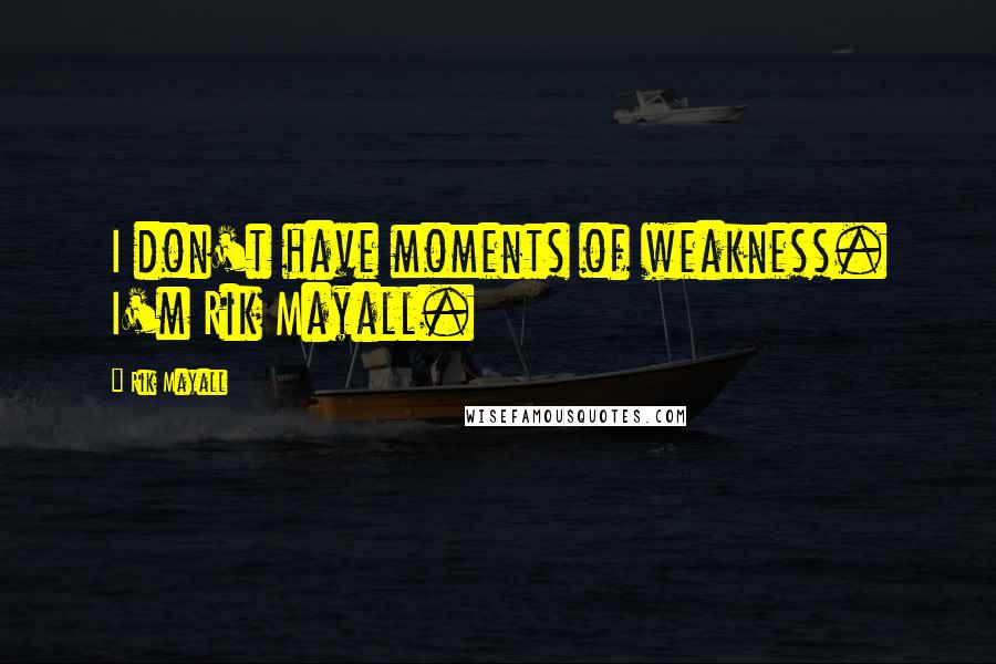 Rik Mayall Quotes: I don't have moments of weakness. I'm Rik Mayall.