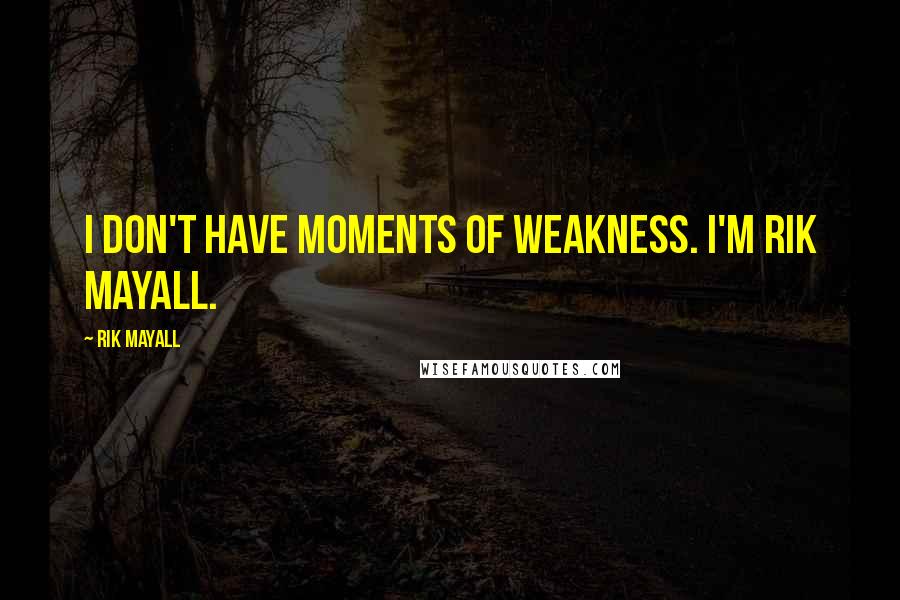 Rik Mayall Quotes: I don't have moments of weakness. I'm Rik Mayall.