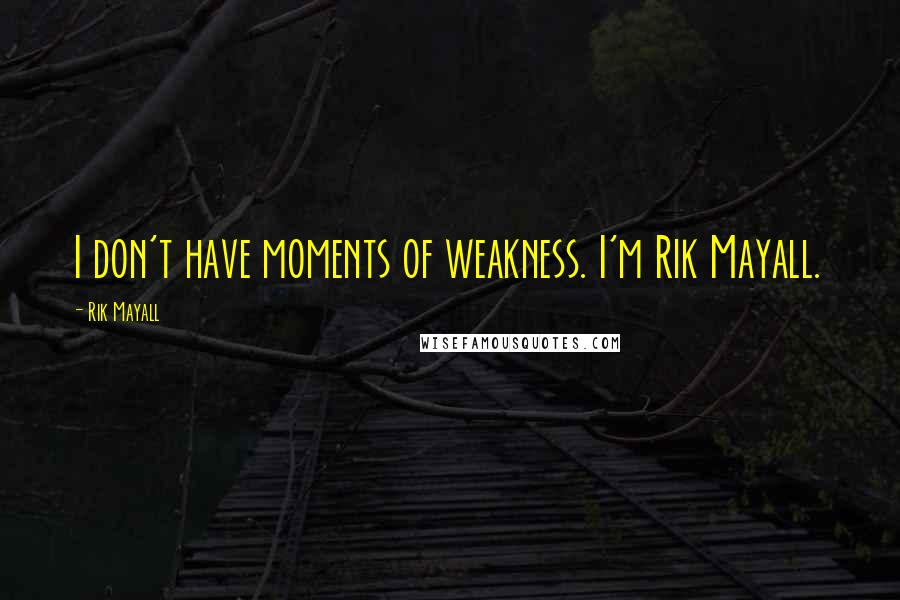 Rik Mayall Quotes: I don't have moments of weakness. I'm Rik Mayall.