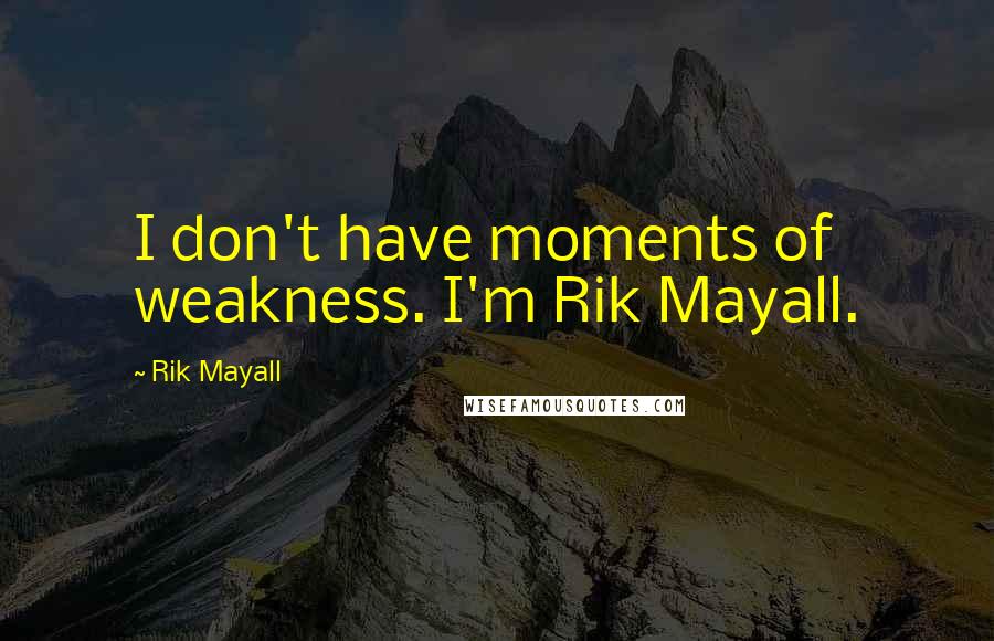 Rik Mayall Quotes: I don't have moments of weakness. I'm Rik Mayall.