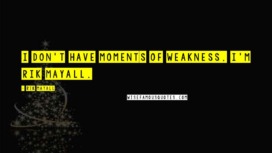 Rik Mayall Quotes: I don't have moments of weakness. I'm Rik Mayall.