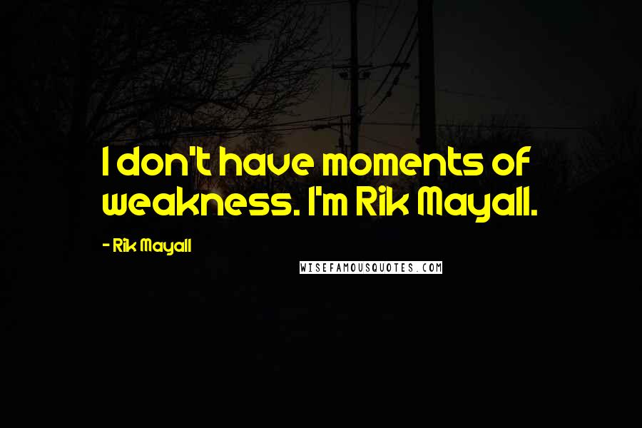 Rik Mayall Quotes: I don't have moments of weakness. I'm Rik Mayall.